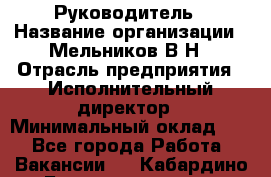 Руководитель › Название организации ­ Мельников В.Н › Отрасль предприятия ­ Исполнительный директор › Минимальный оклад ­ 1 - Все города Работа » Вакансии   . Кабардино-Балкарская респ.